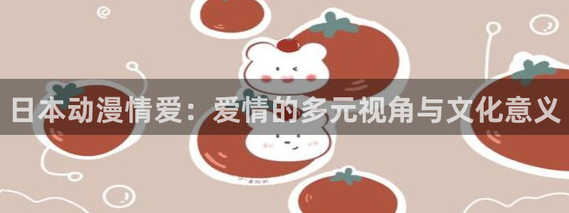 里番动漫在哪个软件：日本动漫情爱：爱情的多元视角与文化意义